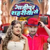 About Ghazipur Sahariya Se Song