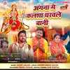 About Angana Me Kalsha Dharwale Bani Song