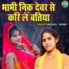 About Bhabhi Nik Devar Se Kari Le Batiya Song