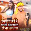 Nishad Hai Re Pagali Eha Nachal Je Bachal Na (Bhojpuri)