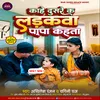 About Kahe Dusare K Ladhkava Papa Kahata (Bhojpuri) Song