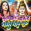 About Muthi Bhar Chaur Laile Shiv Guru Song