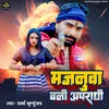 About Majanua Bani Apradhi (Bhojpuri) Song