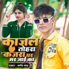 About Kajal Tohar Kajra Par Mar Jai Ka (Bhojpuri) Song