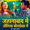 About Jahanabaad Me Holiya Khelbau Ge (Bhojpuri) Song