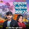 About Sasaram Chaliyega Kya?? Song