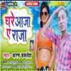 About Ghare Aaja E Raja (bhojpuri) Song