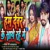 About Hum Devar Ke Sathe Rahem (Bhojpuri) Song