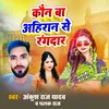 About Kaun Baa Ahiran Se Rangdar Song