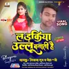 About Ladkiya Ullu Banati Hai (Bhojpuri) Song