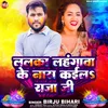 About Lalka Lahangwa Ke Nas Kaila Raja Ji Song