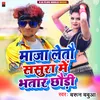 About Maja Letau Sasura Me Bhatar Chhaudi (Bhojpuri) Song
