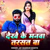 About Dekhe Ke Manva Tarsat Ba Song