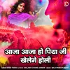 About Aaja Aaja Ho Piya Ji Khelenge Holi Song