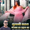 About Gulabi Sarara Gajab  Dha Rahal Ba Song