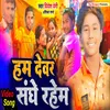 About Hum Devar Sange Rahem (Bhojpuri) Song
