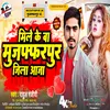 About Mile Ke Ba Muzaffarpur Jila Aaja Song