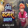 About Duniya Badmash Banwalas (Bhojpuri Song) Song