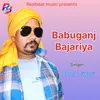 About Babuganj Bajariya (Bhojpuri) Song