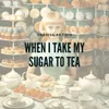 When I Take My Sugar to Tea