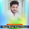 About Bego Bego Aaja Chhora Song