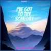 About I've Got to Try Someday Song