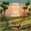 About For Now It's All Good Song