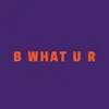 About B What U R Song
