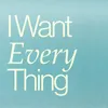 About I Want Everything Song