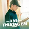 About Anh Thương Em Song