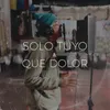 Solo Tuyo / Que Dolor