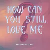 How can you still love me (feat. gee.)