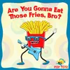 Are You Gonna Eat Those Fries, Bro?