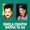 Dhola Chaithi Watna Ta Aa, Pt. 01