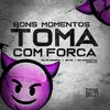 Bons Momentos Toma Com Força