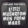 Little Mushroom Men from Mars