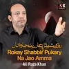 Rokay Shabbir Pukary Na Jao Amma