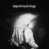 About help too much drugs Song