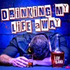 About Drinking My Life Away Song