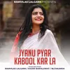 Jyanu Pyar Kabool Kar La