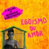 About Egoísmo ou Amor Song
