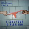 I LOVE YOUR GIRLFRIEND