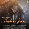 About Theher Jaa (feat. Richa Ravi Sinha,Ashish Bhatia) Song