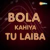 About Bola Kahiya Tu Laiba Song