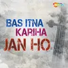Bas Itna Kariha Jan Ho