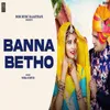 About Banna Betho Song