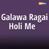 Galawa Ragai Holi Me