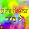 Holi Me Dhara Jaibu Ho