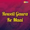 About Roweli Gaura Ke Maai Song