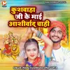 About Kushwaha Ji Ke Mai Aashirwad Chahi Song